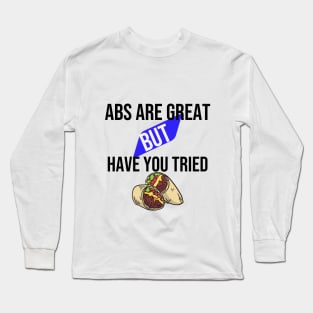 Abs are great but have you tried burritos Long Sleeve T-Shirt